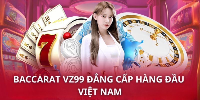 Baccarat VZ99- sảnh bài bạc hay nhất 2024