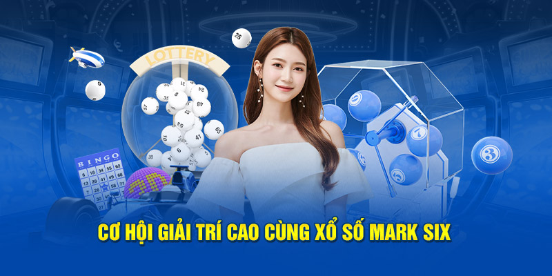 Xổ số Mark Six- cơ hội giải trí cao cùng xổ số Mark six